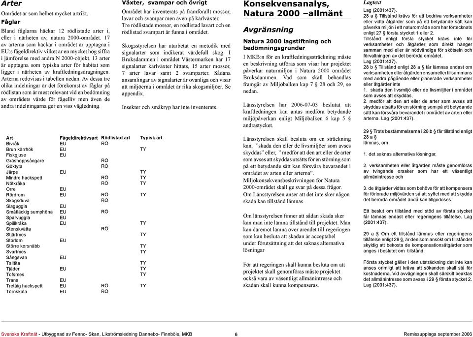 13 arter är upptagna som typiska arter för habitat som ligger i närheten av kraftledningsdragningen. Arterna redovisas i tabellen nedan.