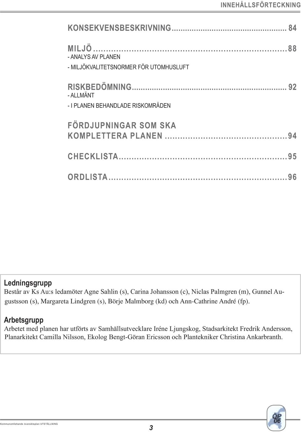 ..96 Ledningsgrupp Består av Ks Au:s ledamöter Agne Sahlin (s), Carina Johansson (c), Niclas Palmgren (m), Gunnel Augustsson (s), Margareta Lindgren (s), Börje