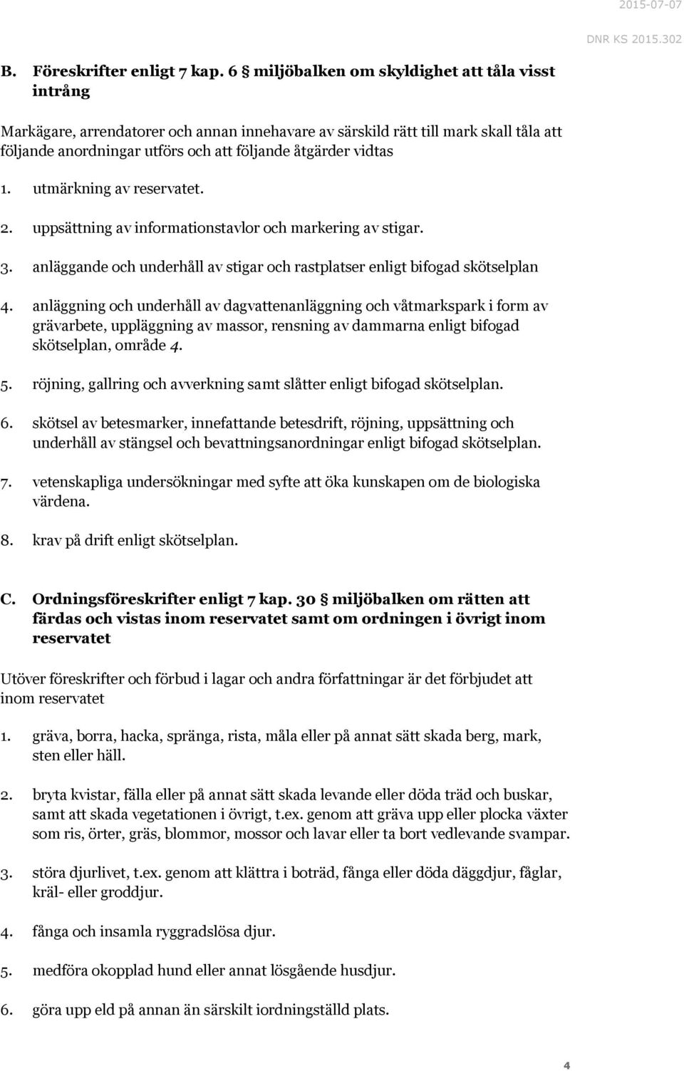 1. utmärkning av reservatet. 2. uppsättning av informationstavlor och markering av stigar. 3. anläggande och underhåll av stigar och rastplatser enligt bifogad skötselplan 4.