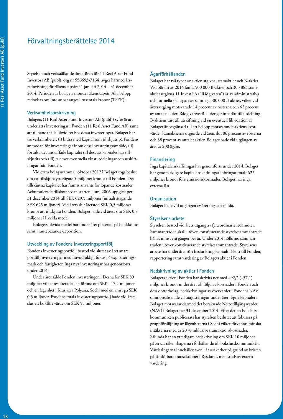Verksamhetsbeskrivning Bolagets (11 Real Asset Fund Investors AB (publ)) syfte är att underlätta investeringar i Fonden (11 Real Asset Fund AB) samt att tillhandahålla likviditet hos dessa