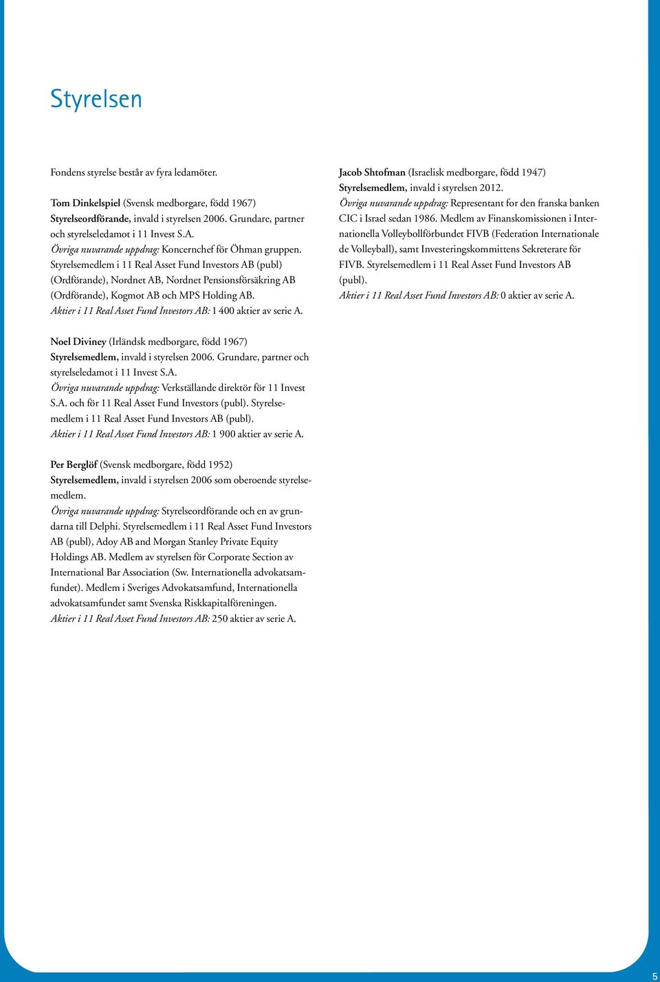 Styrelsemedlem i 11 Real Asset Fund Investors AB (publ) (Ordförande), Nordnet AB, Nordnet Pensionsförsäkring AB (Ordförande), Kogmot AB och MPS Holding AB.