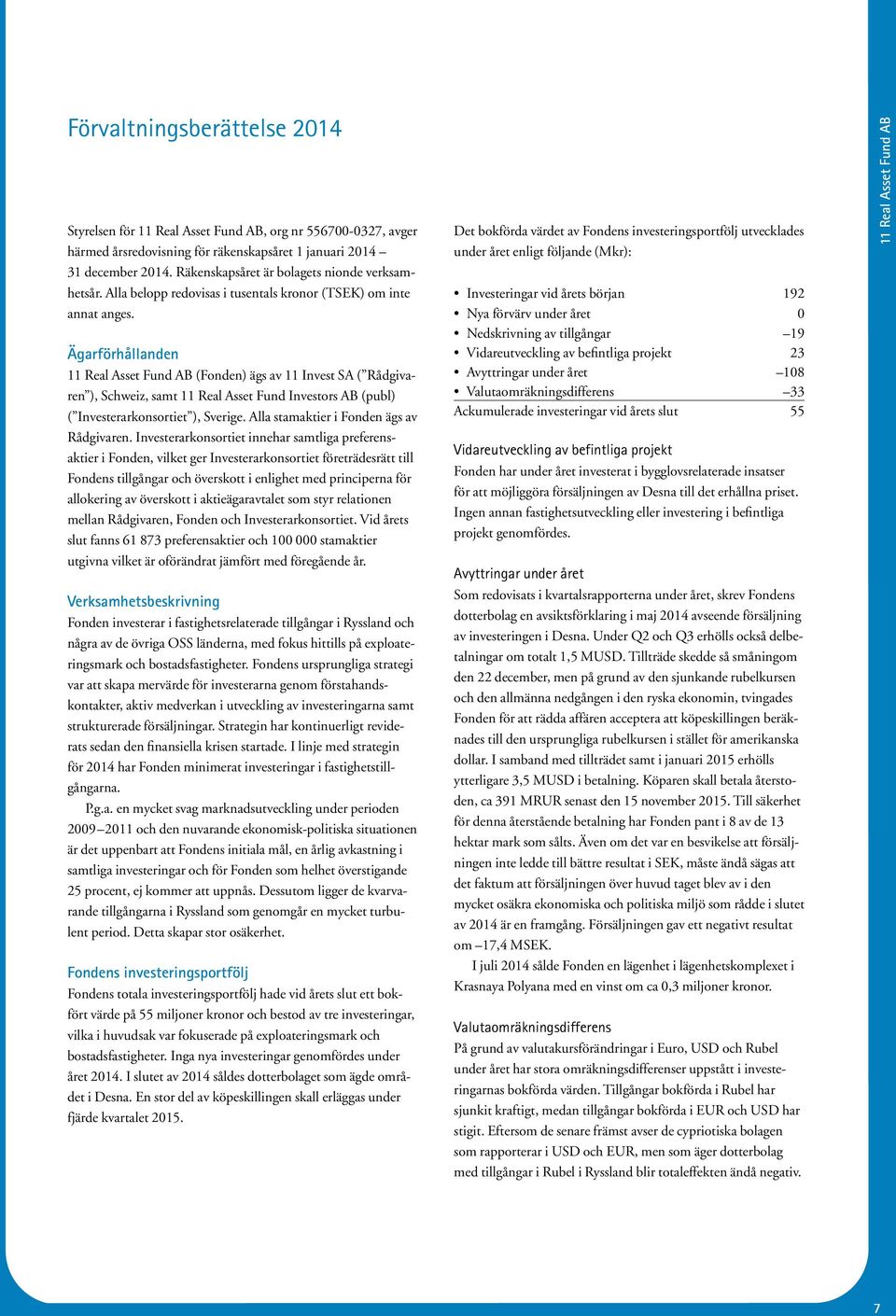 Ägarförhållanden 11 Real Asset Fund AB (Fonden) ägs av 11 Invest SA ( Rådgivaren ), Schweiz, samt 11 Real Asset Fund Investors AB (publ) ( Investerarkonsortiet ), Sverige.