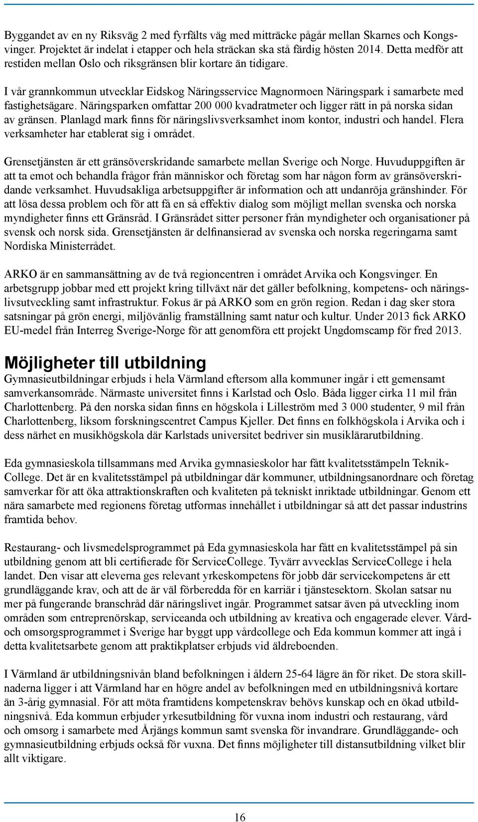 Näringsparken omfattar 200 000 kvadratmeter och ligger rätt in på norska sidan av gränsen. Planlagd mark finns för näringslivsverksamhet inom kontor, industri och handel.