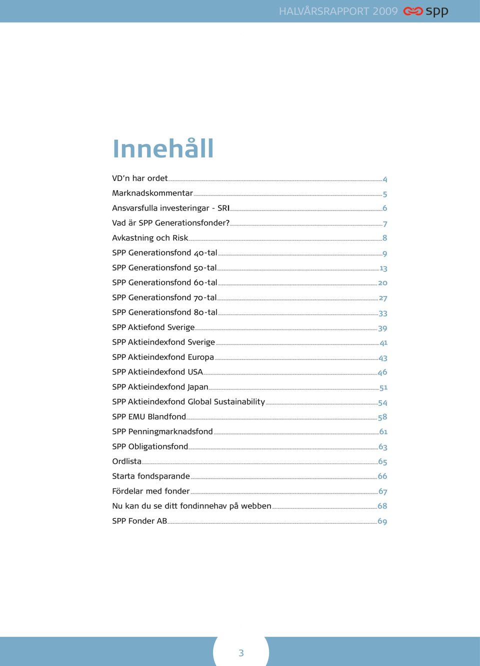 ..39 SPP Aktieindexfond Sverige...41 SPP Aktieindexfond Europa...43 SPP Aktieindexfond USA...46 SPP Aktieindexfond Japan...51 SPP Aktieindexfond Global Sustainability.