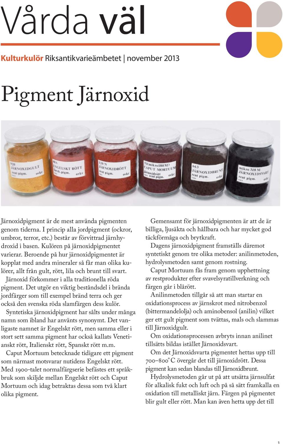 Beroende på hur järnoxidpigmentet är kopplat med andra mineraler så får man olika kulörer, allt från gult, rött, lila och brunt till svart. Järnoxid förkommer i alla traditionella röda pigment.