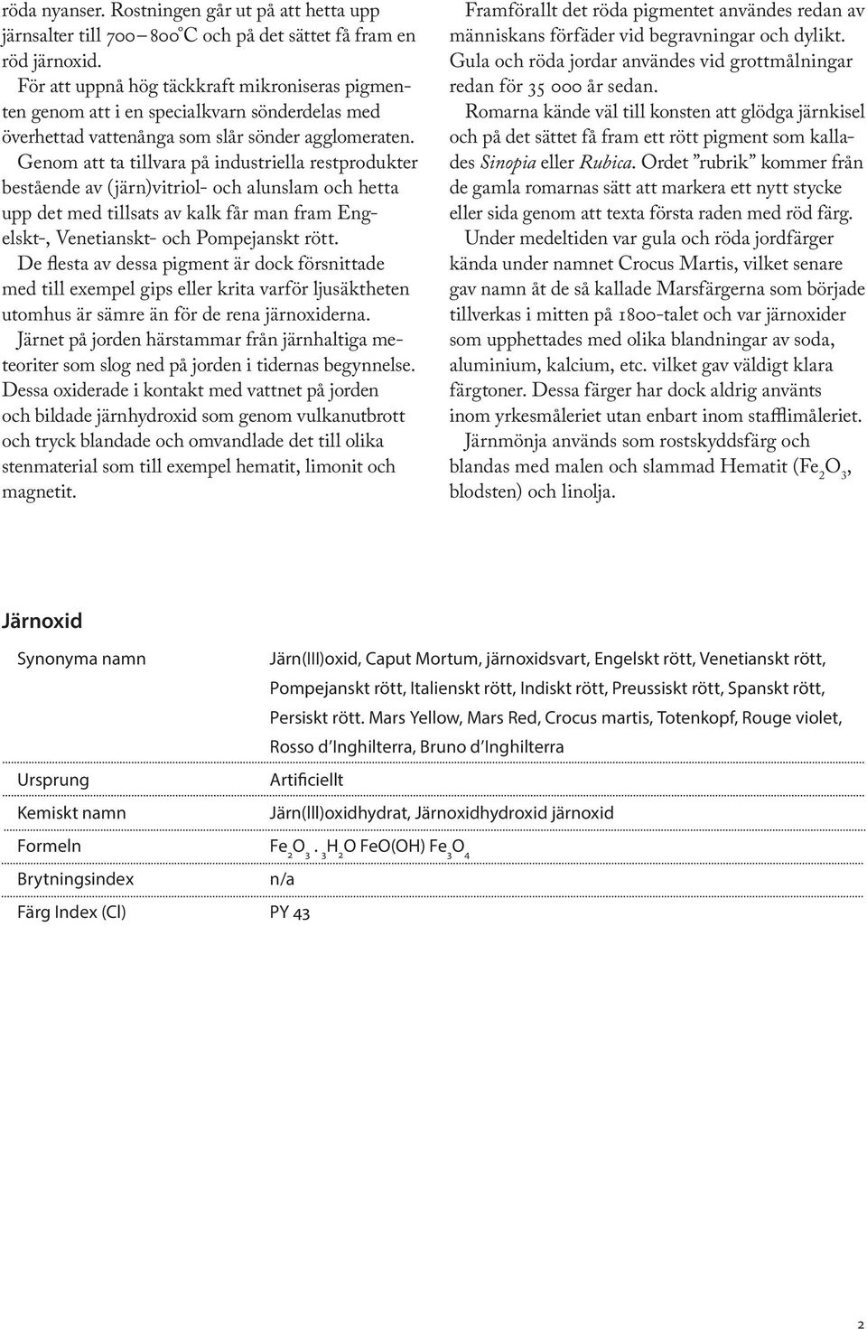 Genom att ta tillvara på industriella restprodukter bestående av (järn)vitriol- och alunslam och hetta upp det med tillsats av kalk får man fram Engelskt-, Venetianskt- och Pompejanskt rött.