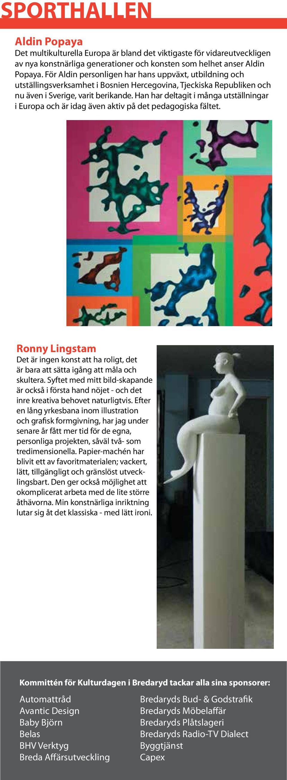 Han har deltagit i många utställningar i Europa och är idag även aktiv på det pedagogiska fältet. Ronny Lingstam Det är ingen konst att ha roligt, det är bara att sätta igång att måla och skultera.