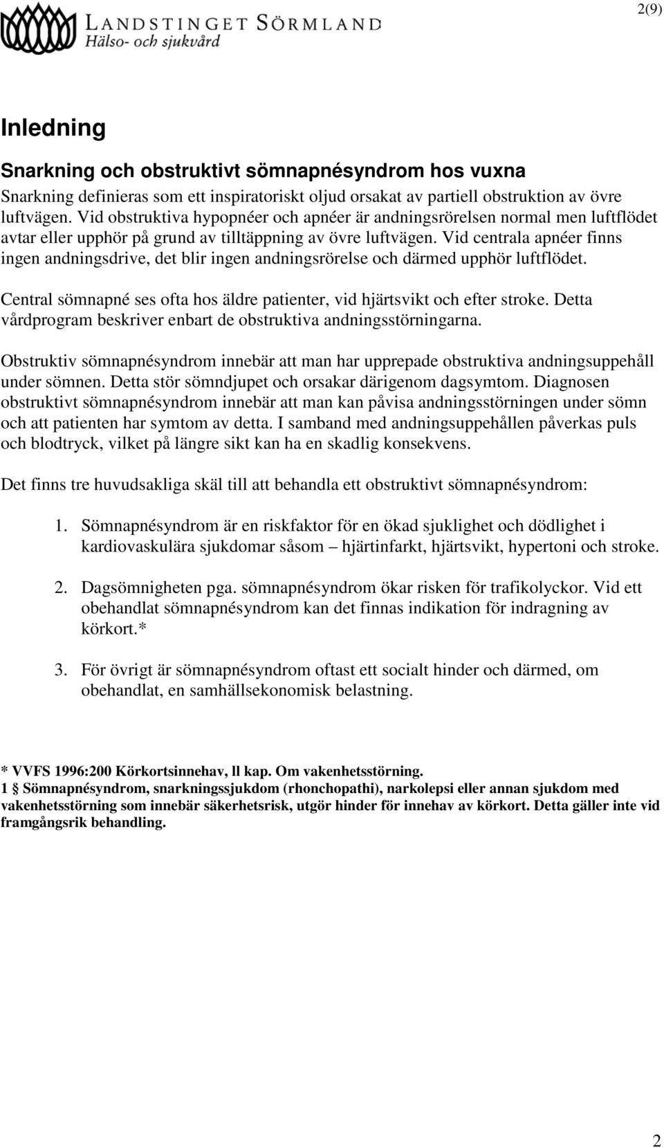 Vid centrala apnéer finns ingen andningsdrive, det blir ingen andningsrörelse och därmed upphör luftflödet. Central sömnapné ses ofta hos äldre patienter, vid hjärtsvikt och efter stroke.