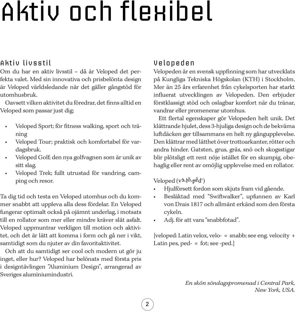 Oavsett vilken aktivitet du föredrar, det finns alltid en Veloped som passar just dig; Veloped Sport; för fitness walking, sport och träning Veloped Tour; praktisk och komfortabel för vardagsbruk.