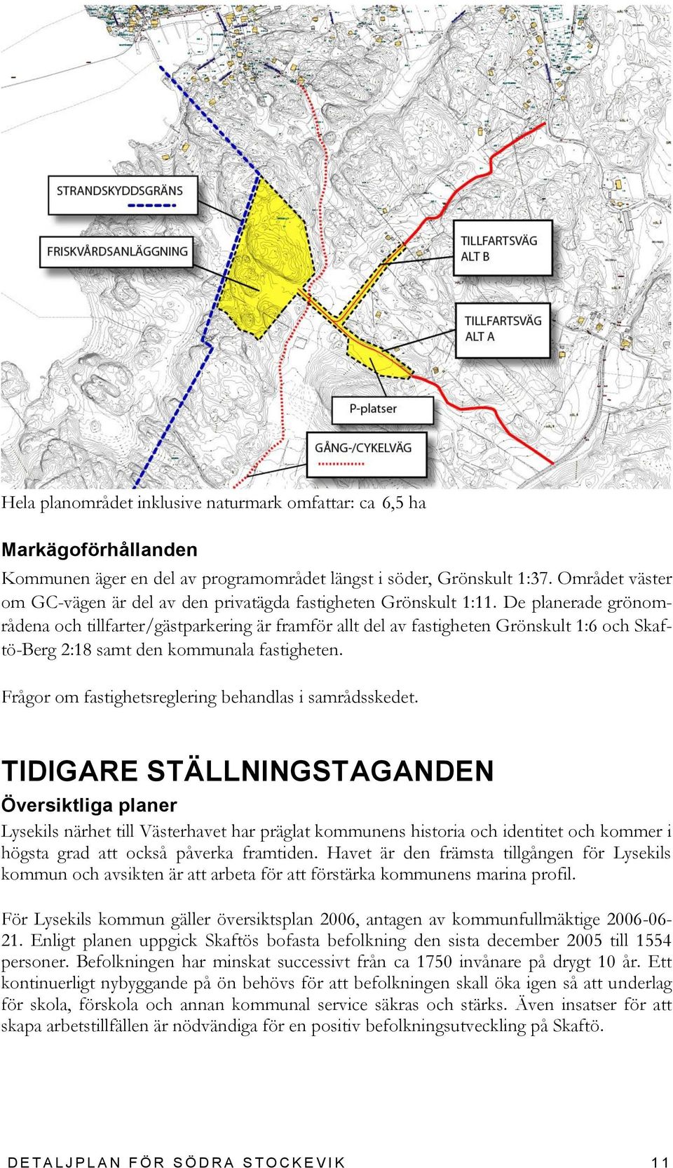 De planerade grönområdena och tillfarter/gästparkering är framför allt del av fastigheten Grönskult 1:6 och Skaftö-Berg 2:18 samt den kommunala fastigheten.