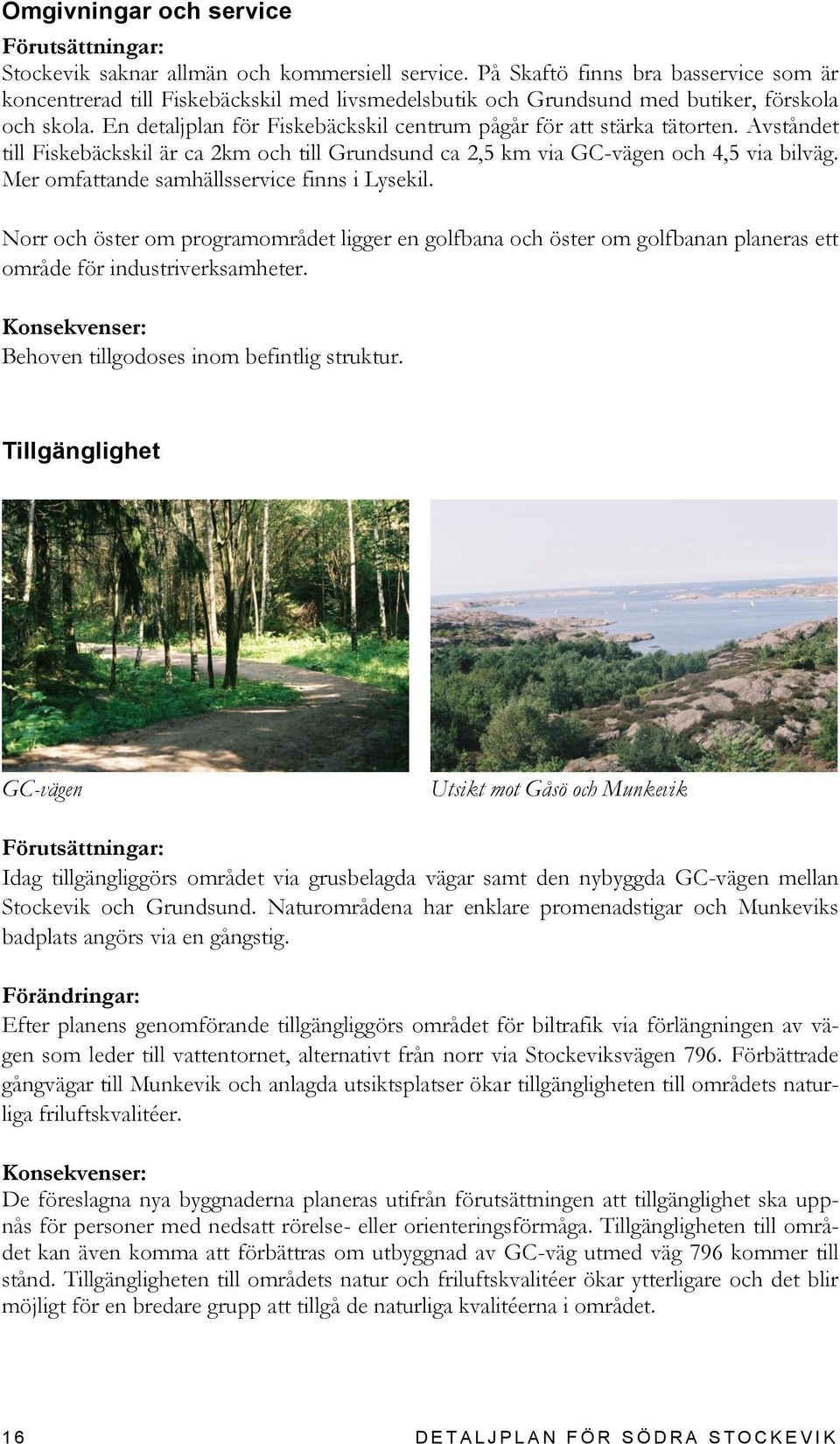 En detaljplan för Fiskebäckskil centrum pågår för att stärka tätorten. Avståndet till Fiskebäckskil är ca 2km och till Grundsund ca 2,5 km via GC-vägen och 4,5 via bilväg.