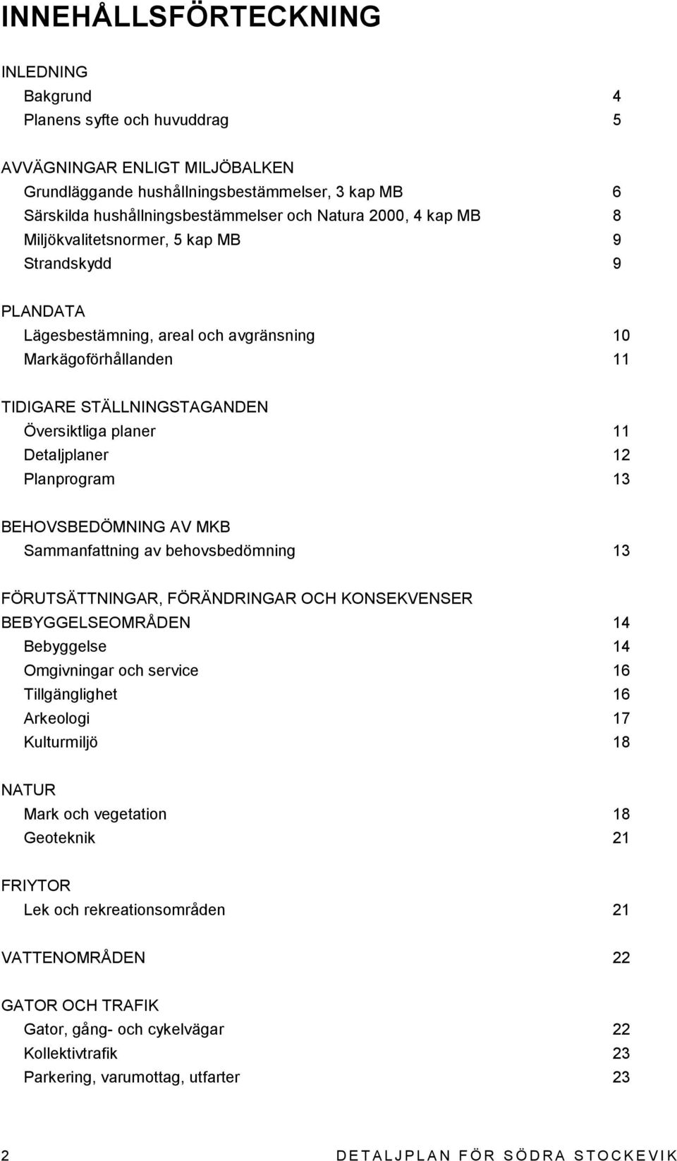 Detaljplaner 12 Planprogram 13 BEHOVSBEDÖMNING AV MKB Sammanfattning av behovsbedömning 13 FÖRUTSÄTTNINGAR, FÖRÄNDRINGAR OCH KONSEKVENSER BEBYGGELSEOMRÅDEN 14 Bebyggelse 14 Omgivningar och service 16