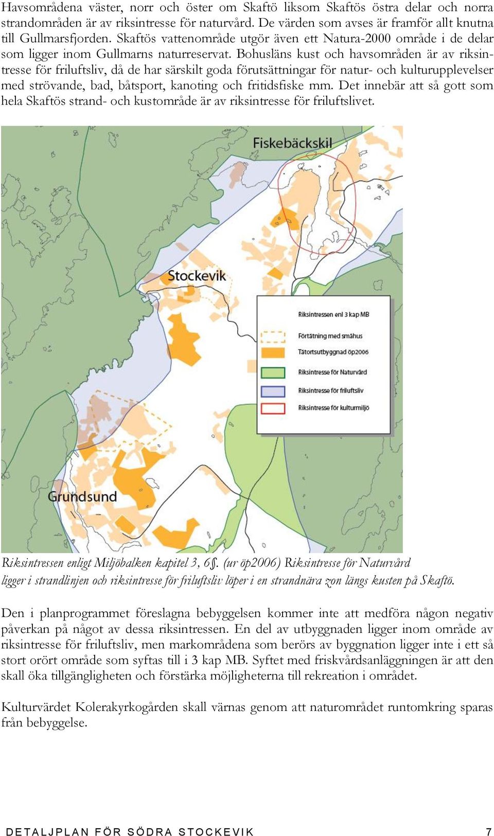 Bohusläns kust och havsområden är av riksintresse för friluftsliv, då de har särskilt goda förutsättningar för natur- och kulturupplevelser med strövande, bad, båtsport, kanoting och fritidsfiske mm.