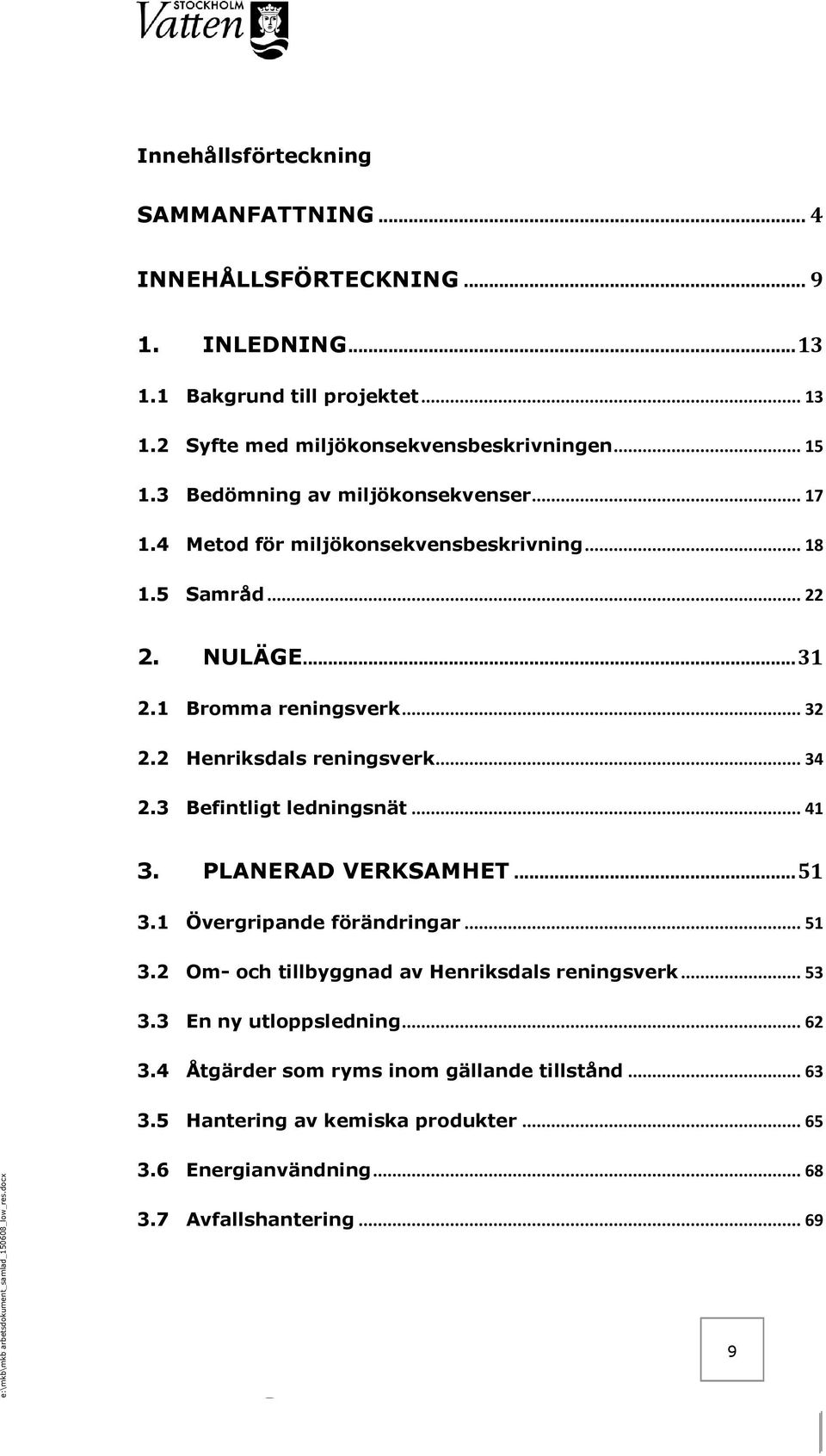 2 Henriksdals reningsverk... 34 2.3 Befintligt ledningsnät... 41 3. PLANERAD VERKSAMHET... 51 3.1 Övergripande förändringar... 51 3.2 Om- och tillbyggnad av Henriksdals reningsverk.