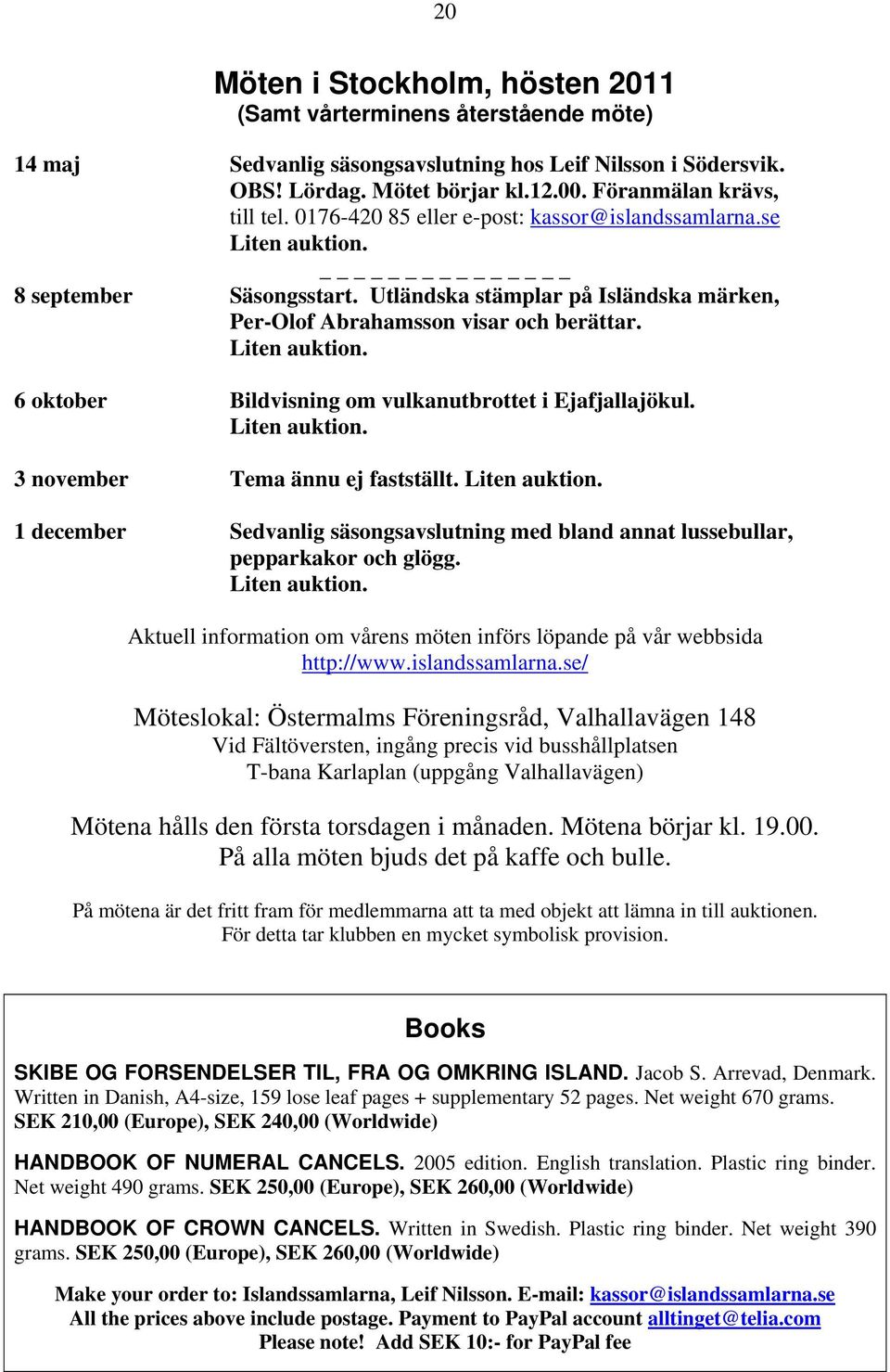 Liten auktion. 3 november Tema ännu ej fastställt. Liten auktion. 1 december Sedvanlig säsongsavslutning med bland annat lussebullar, pepparkakor och glögg. Liten auktion. Aktuell information om vårens möten införs löpande på vår webbsida http://www.