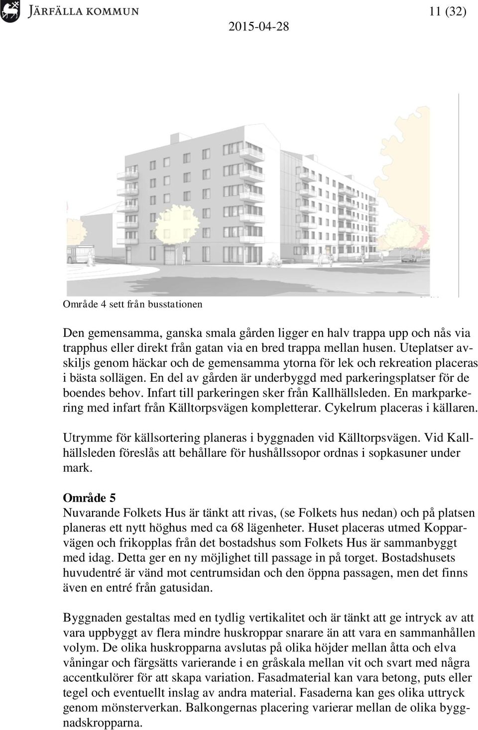 Infart till parkeringen sker från Kallhällsleden. En markparkering med infart från Källtorpsvägen kompletterar. Cykelrum placeras i källaren.