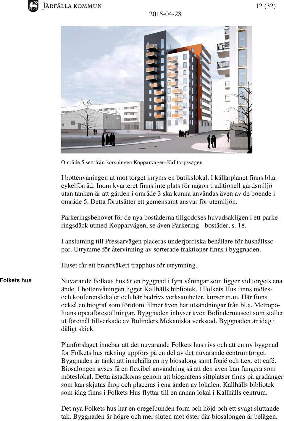 Detta förutsätter ett gemensamt ansvar för utemiljön. Parkeringsbehovet för de nya bostäderna tillgodoses huvudsakligen i ett parkeringsdäck utmed Kopparvägen, se även Parkering - bostäder, s. 18.