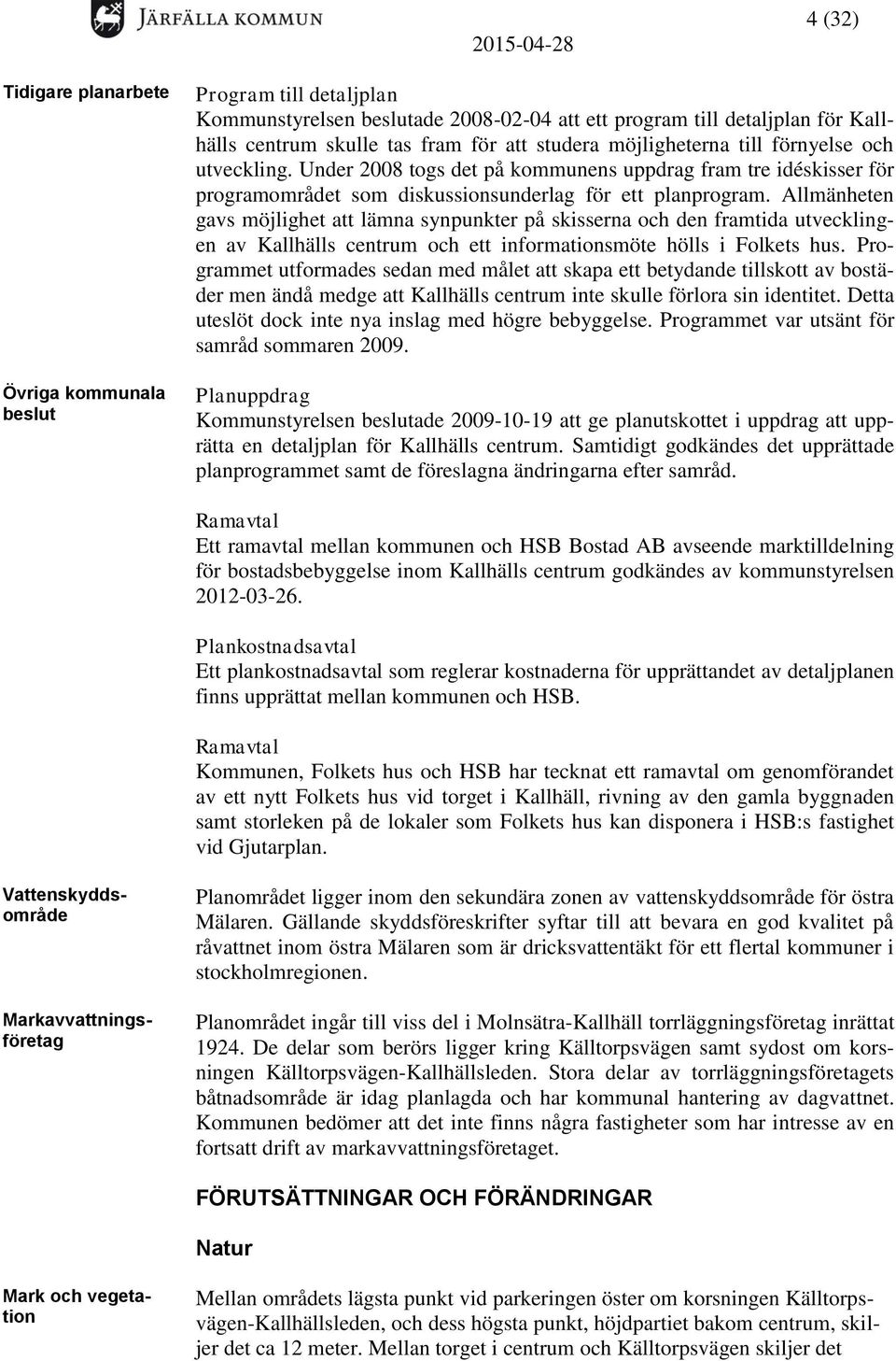 Allmänheten gavs möjlighet att lämna synpunkter på skisserna och den framtida utvecklingen av Kallhälls centrum och ett informationsmöte hölls i Folkets hus.