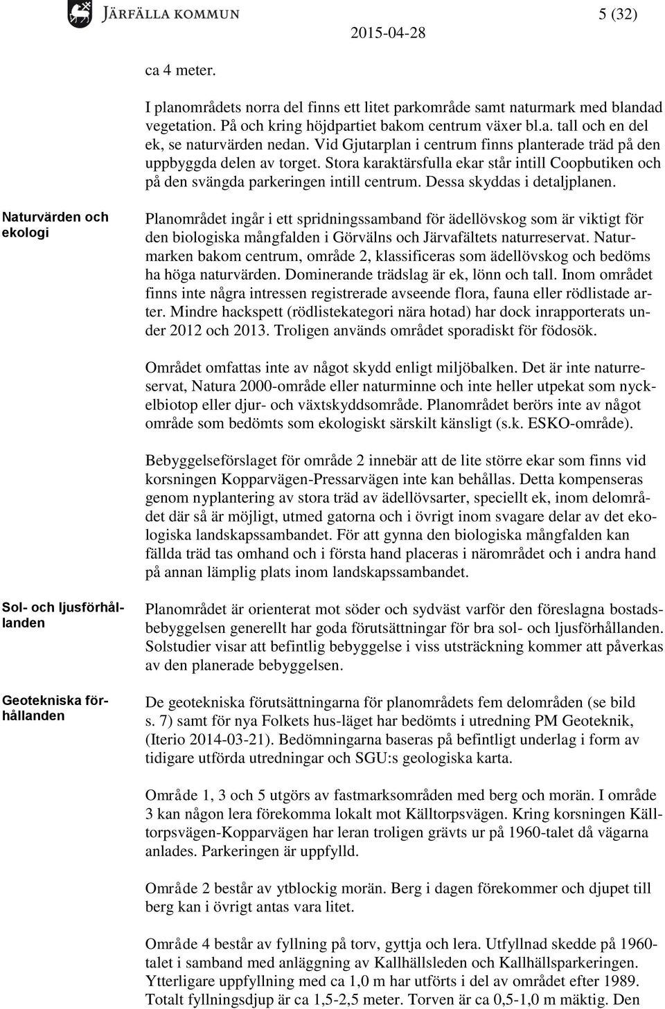 Dessa skyddas i detaljplanen. Naturvärden och ekologi Planområdet ingår i ett spridningssamband för ädellövskog som är viktigt för den biologiska mångfalden i Görvälns och Järvafältets naturreservat.