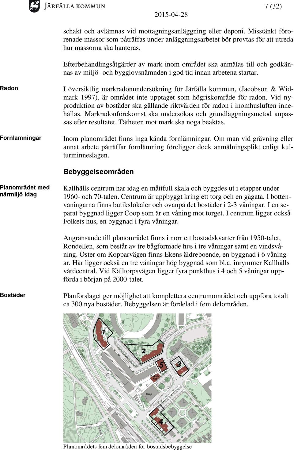 Radon Fornlämningar I översiktlig markradonundersökning för Järfälla kommun, (Jacobson & Widmark 1997), är området inte upptaget som högriskområde för radon.