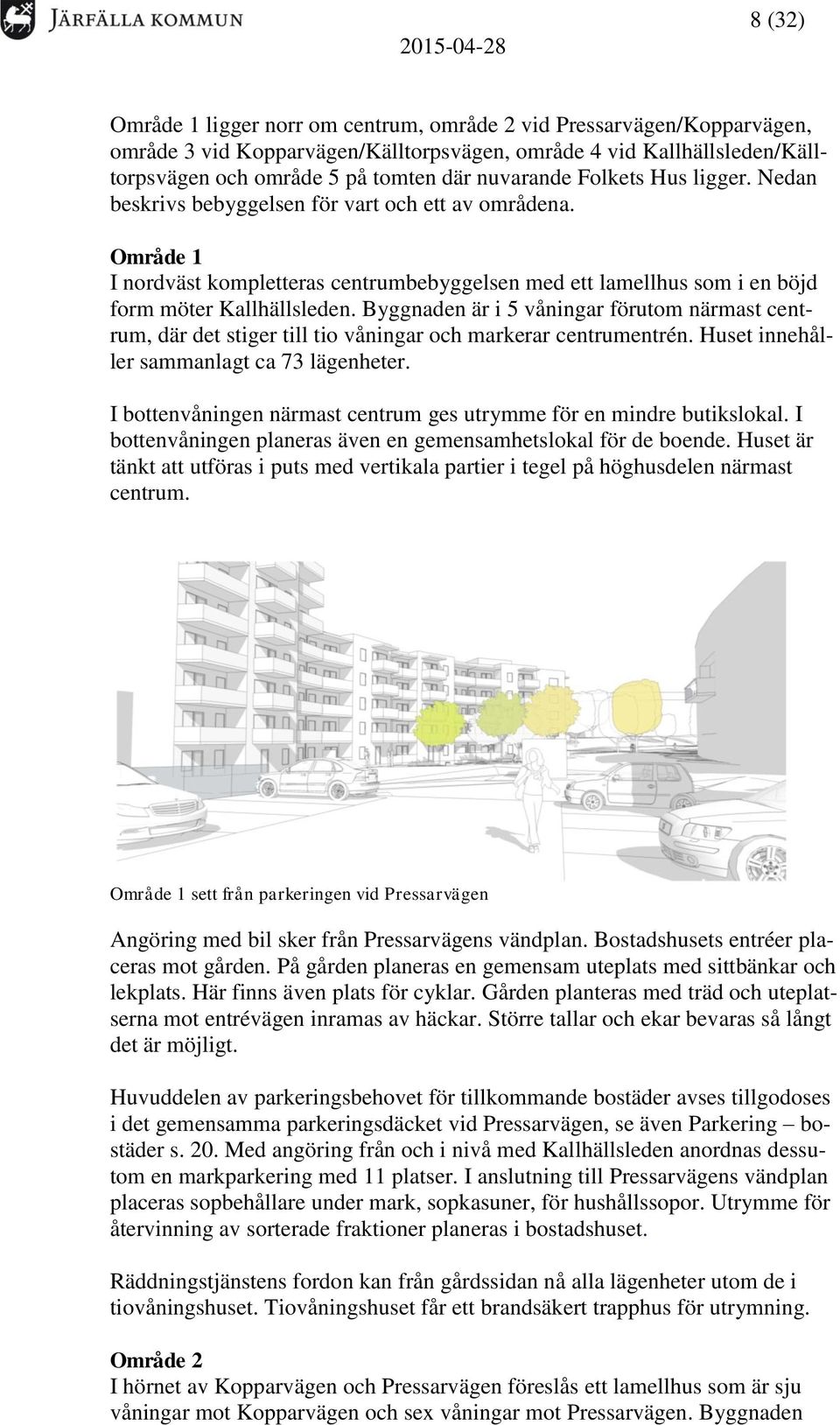 Byggnaden är i 5 våningar förutom närmast centrum, där det stiger till tio våningar och markerar centrumentrén. Huset innehåller sammanlagt ca 73 lägenheter.