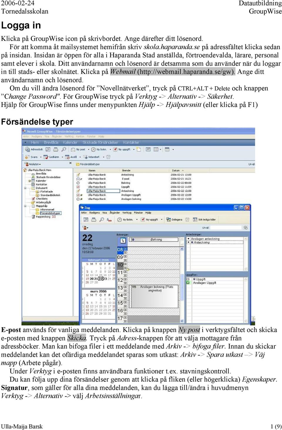 Ditt användarnamn och lösenord är detsamma som du använder när du loggar in till stads- eller skolnätet. Klicka på Webmail (http://webmail.haparanda.se/gw). Ange ditt användarnamn och lösenord.