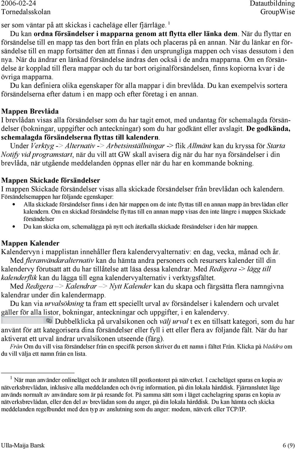 När du länkar en försändelse till en mapp fortsätter den att finnas i den ursprungliga mappen och visas dessutom i den nya. När du ändrar en länkad försändelse ändras den också i de andra mapparna.