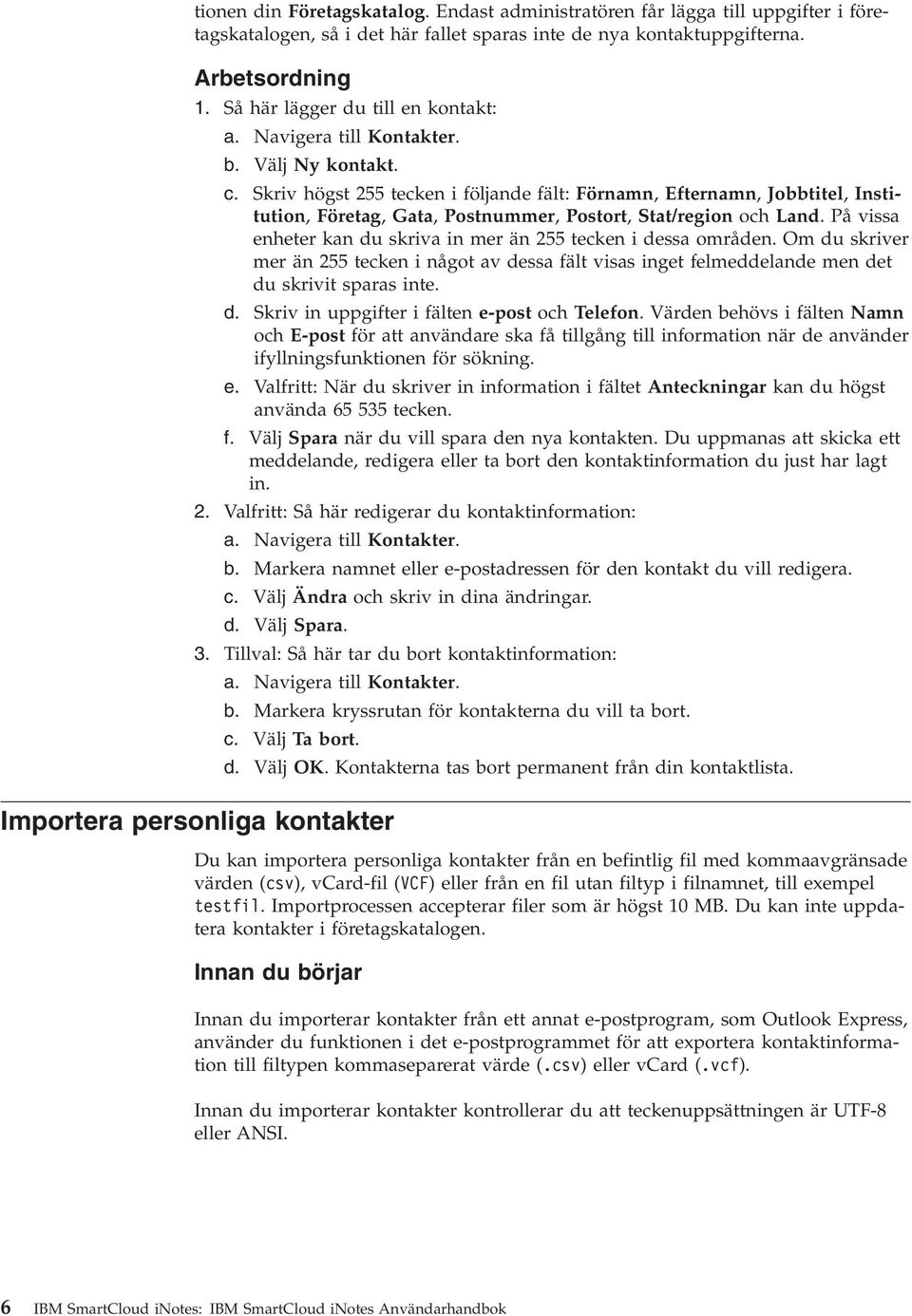 På vissa enheter kan du skriva in mer än 255 tecken i dessa områden. Om du skriver mer än 255 tecken i något av dessa fält visas inget felmeddelande men det du skrivit sparas inte. d. Skriv in uppgifter i fälten e-post och Telefon.