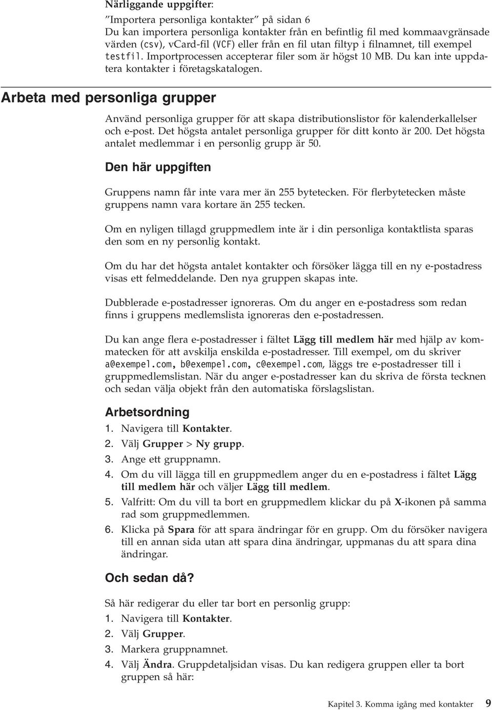 Arbeta med personliga grupper Använd personliga grupper för att skapa distributionslistor för kalenderkallelser och e-post. Det högsta antalet personliga grupper för ditt konto är 200.