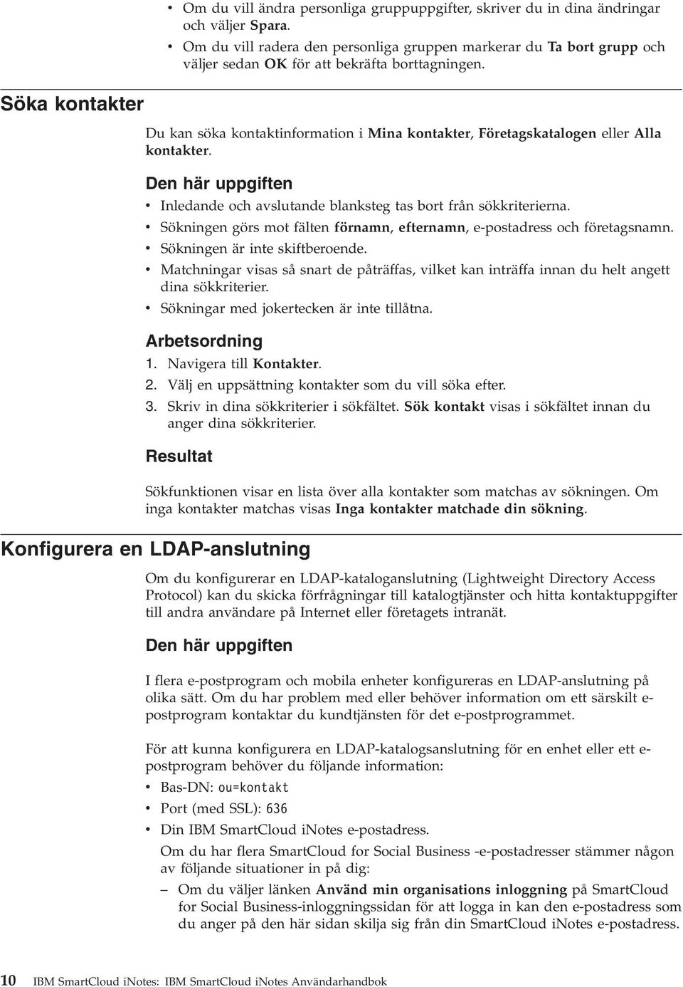 Söka kontakter Du kan söka kontaktinformation i Mina kontakter, Företagskatalogen eller Alla kontakter. Den här uppgiften v v v v v Inledande och avslutande blanksteg tas bort från sökkriterierna.