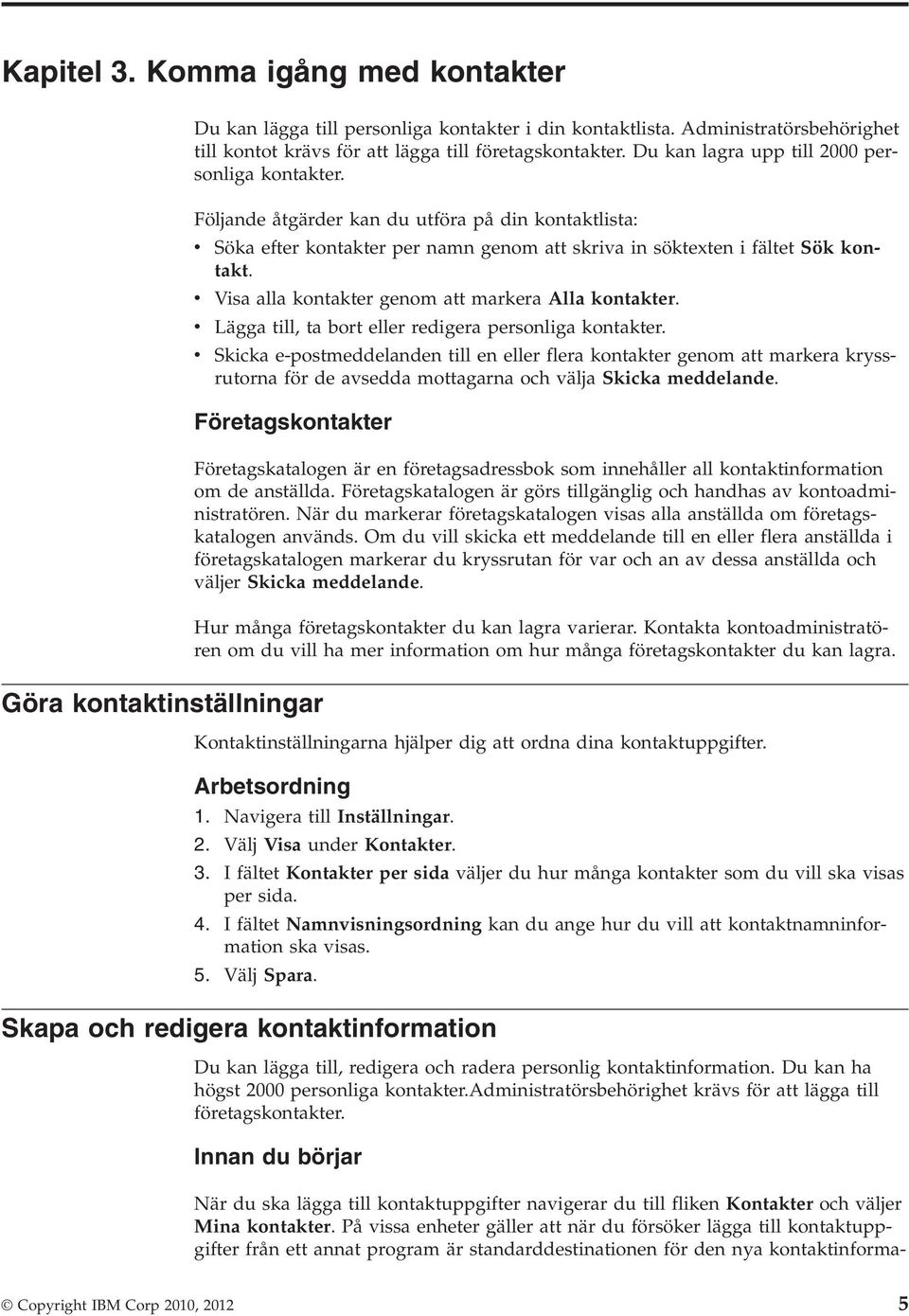 v Visa alla kontakter genom att markera Alla kontakter. v Lägga till, ta bort eller redigera personliga kontakter.