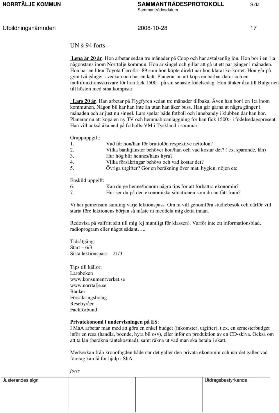 Planerar nu att köpa en bärbar dator och en multifunktionsskrivare för hon fick 1500:- på sin senaste födelsedag. Hon tänker åka till Bulgarien till hösten med sina kompisar. Lars 20 år.