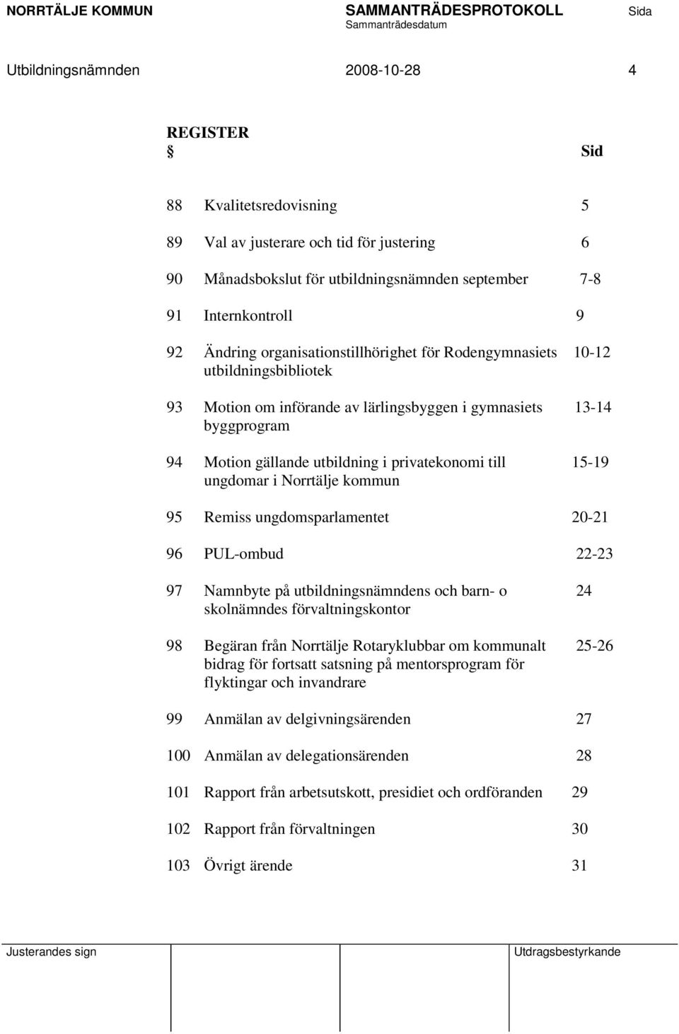 15-19 ungdomar i Norrtälje kommun 95 Remiss ungdomsparlamentet 20-21 96 PUL-ombud 22-23 97 Namnbyte på utbildningsnämndens och barn- o 24 skolnämndes förvaltningskontor 98 Begäran från Norrtälje