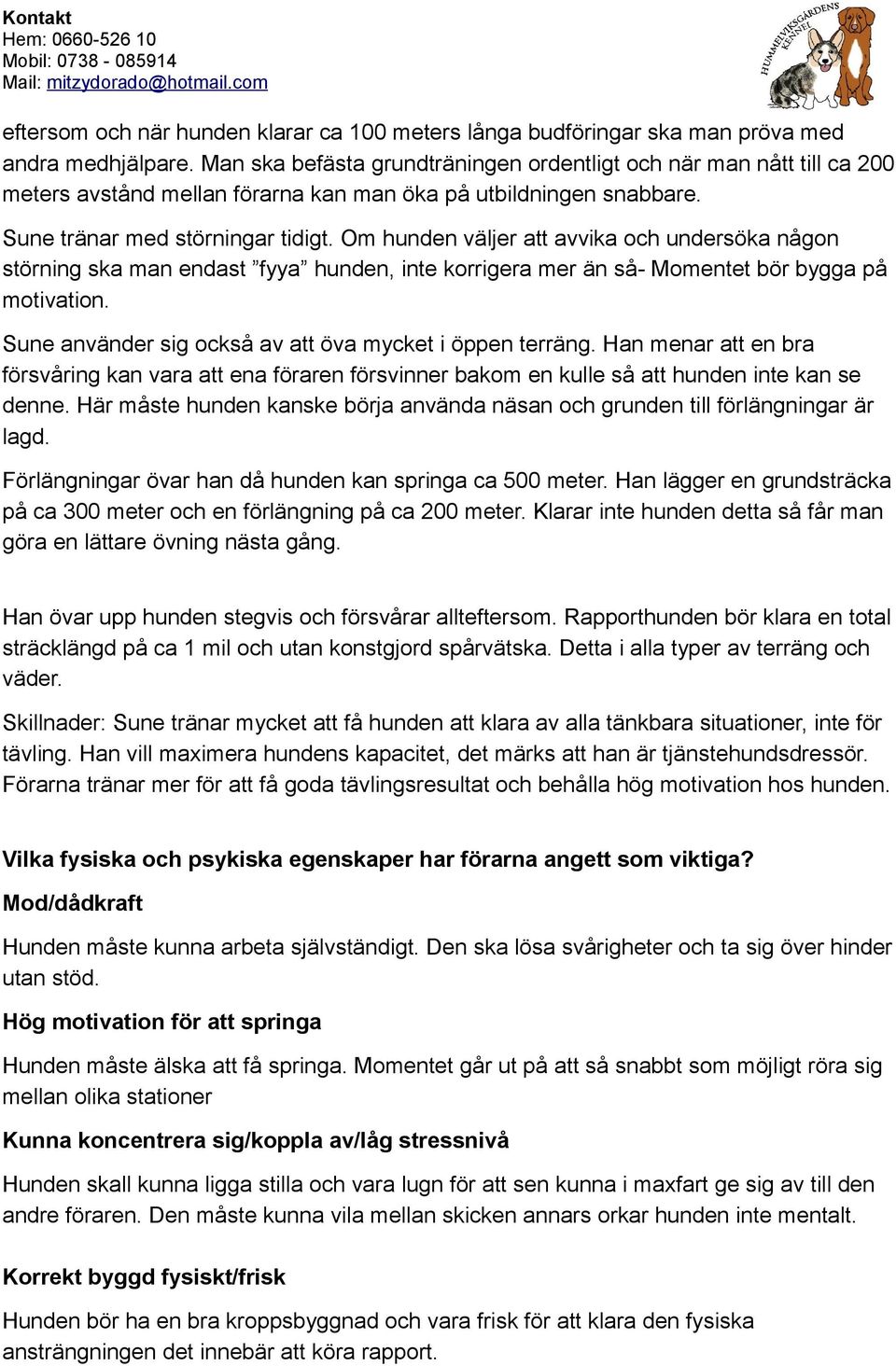 Om hunden väljer att avvika och undersöka någon störning ska man endast fyya hunden, inte korrigera mer än så- Momentet bör bygga på motivation.