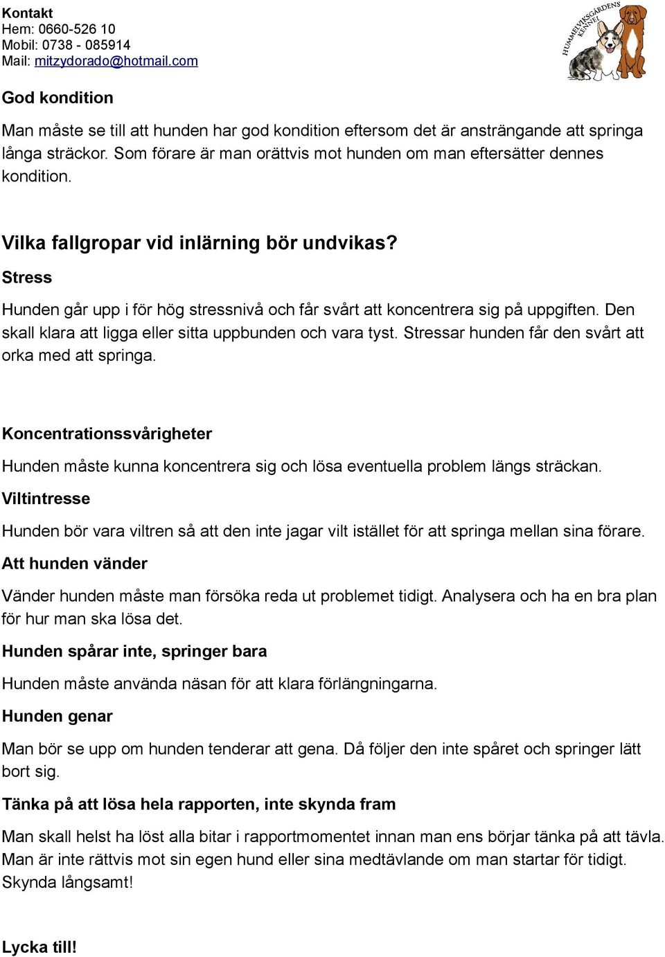 Stressar hunden får den svårt att orka med att springa. Koncentrationssvårigheter Hunden måste kunna koncentrera sig och lösa eventuella problem längs sträckan.