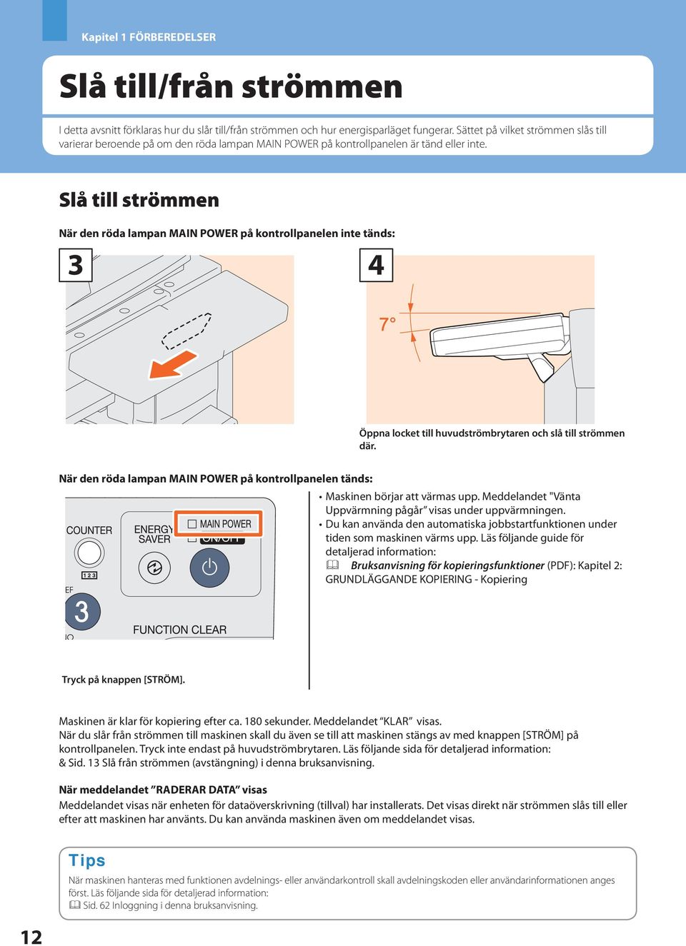 Slå till strömmen När den röda lampan MAIN POWER på kontrollpanelen inte tänds: 4 Öppna locket till huvudströmbrytaren och slå till strömmen där.