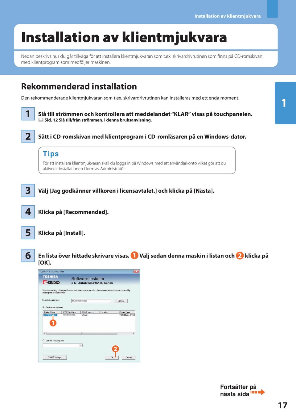 skrivardrivrutinen kan installeras med ett enda moment. Slå till strömmen och kontrollera att meddelandet KLAR visas på touchpanelen. & Sid. Slå till/från strömmen. i denna bruksanvisning.