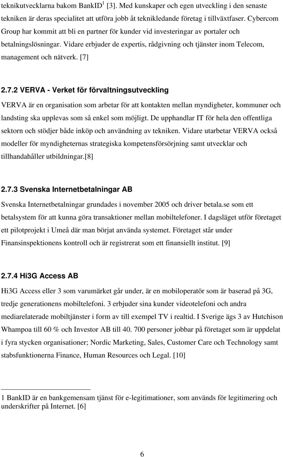 Vidare erbjuder de expertis, rådgivning och tjänster inom Telecom, management och nätverk. [7]