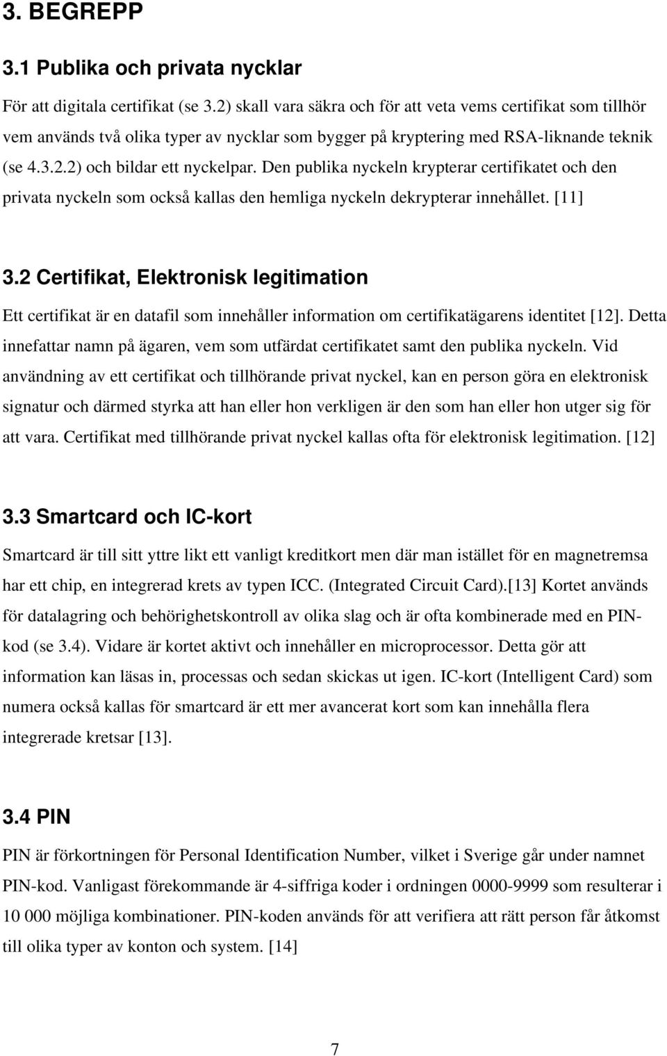 Den publika nyckeln krypterar certifikatet och den privata nyckeln som också kallas den hemliga nyckeln dekrypterar innehållet. [11] 3.