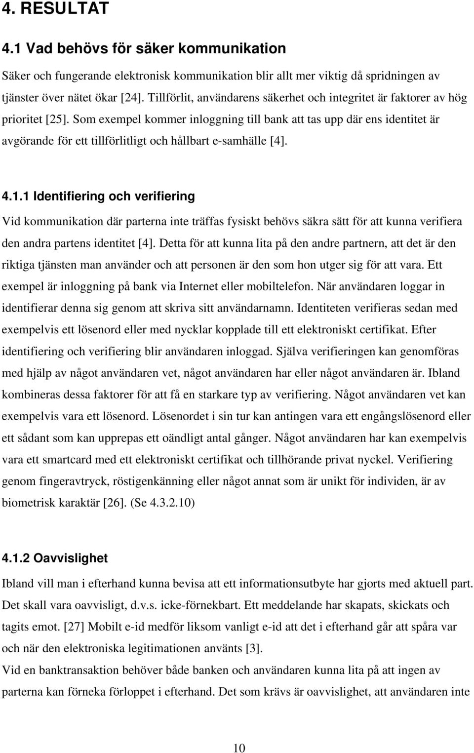 Som exempel kommer inloggning till bank att tas upp där ens identitet är avgörande för ett tillförlitligt och hållbart e-samhälle [4]. 4.1.