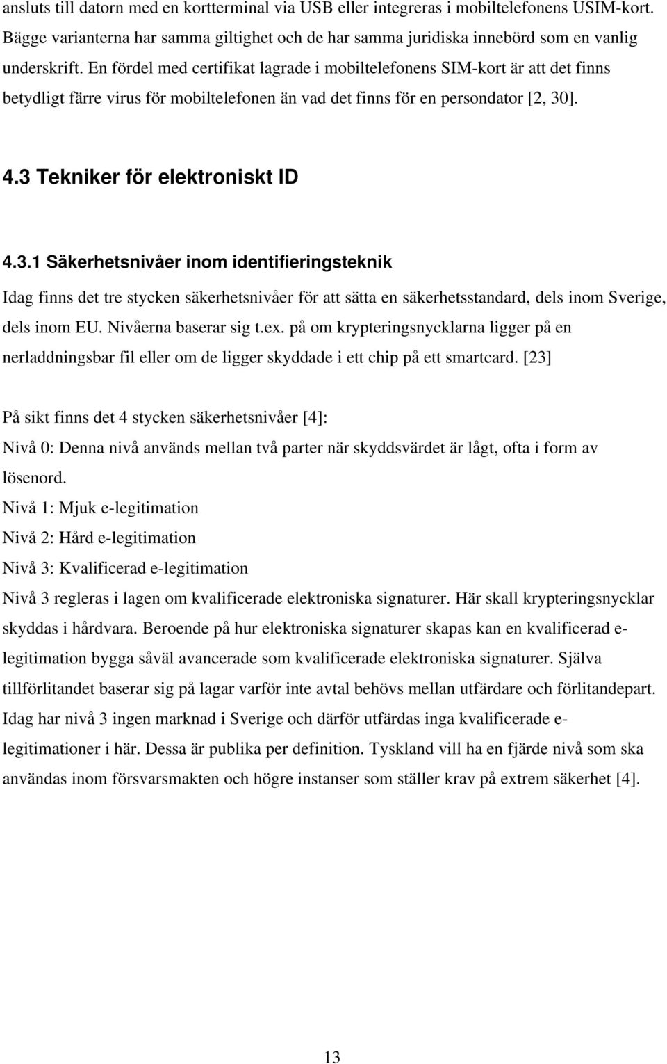 ]. 4.3 Tekniker för elektroniskt ID 4.3.1 Säkerhetsnivåer inom identifieringsteknik Idag finns det tre stycken säkerhetsnivåer för att sätta en säkerhetsstandard, dels inom Sverige, dels inom EU.