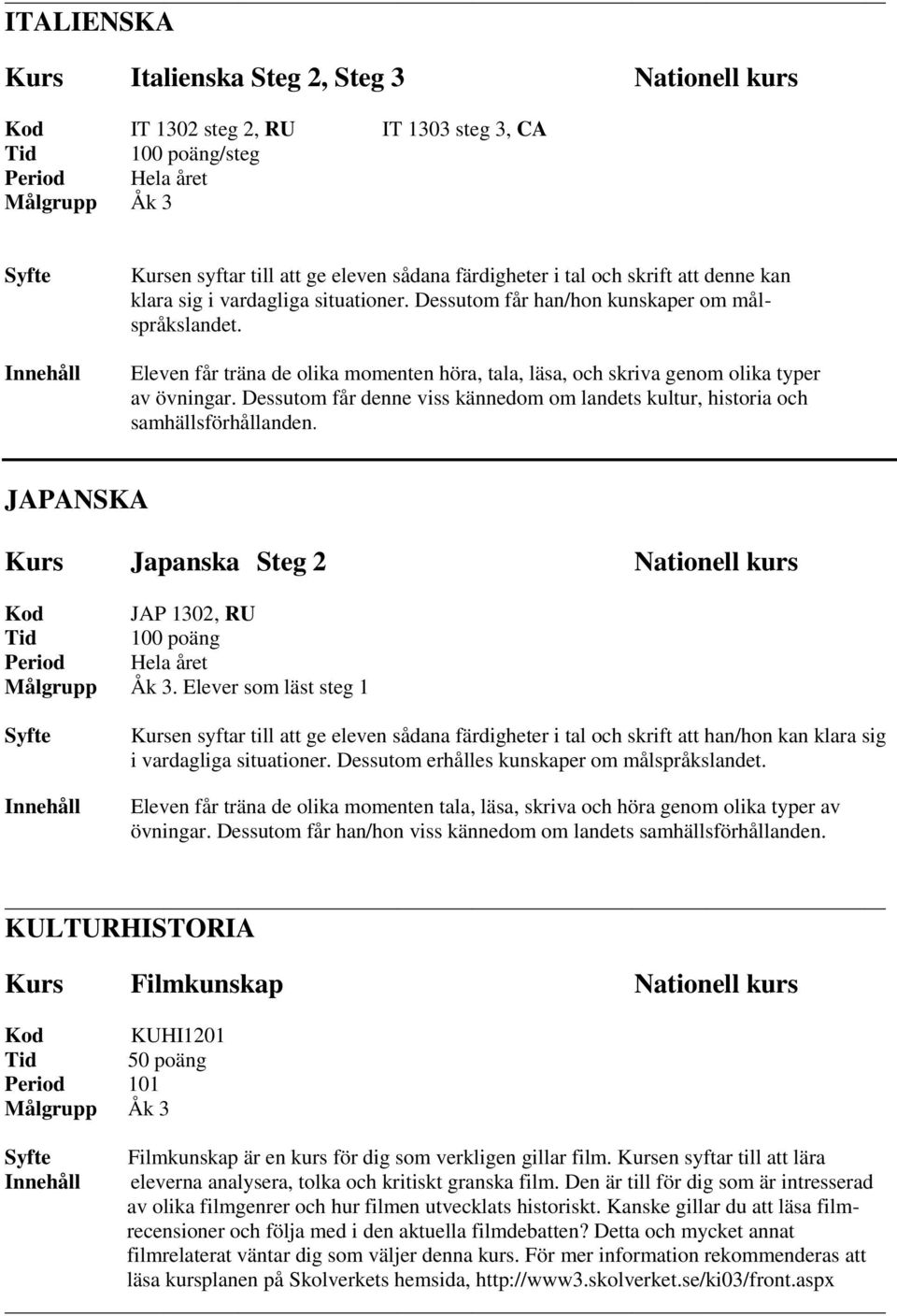 Dessutom får denne viss kännedom om landets kultur, historia och samhällsförhållanden. JAPANSKA Kurs Japanska Steg 2 Nationell kurs Kod JAP 1302, RU.