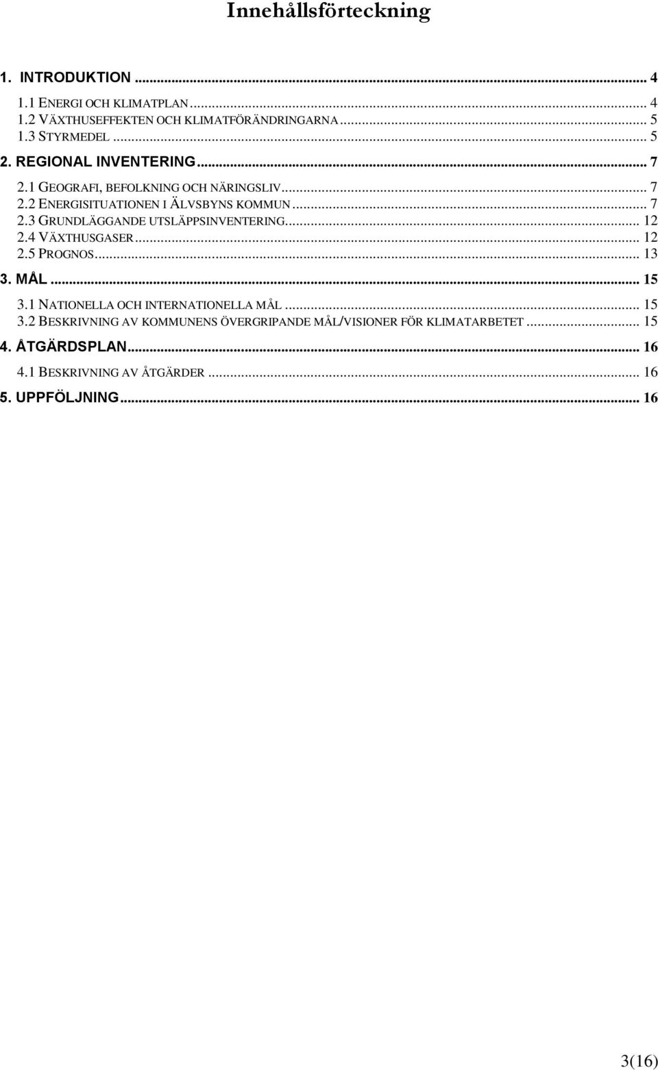 .. 12 2.4 VÄXTHUSGASER... 12 2.5 PROGNOS... 13 3. MÅL... 15 3.1 NATIONELLA OCH INTERNATIONELLA MÅL... 15 3.2 BESKRIVNING AV KOMMUNENS ÖVERGRIPANDE MÅL/VISIONER FÖR KLIMATARBETET.