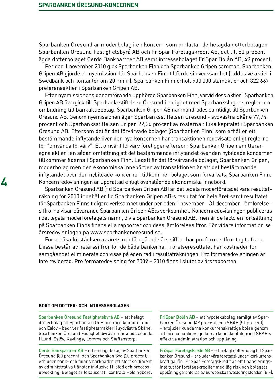 Sparbanken Gripen AB gjorde en nyemission där Sparbanken Finn tillförde sin verksamhet (exklusive aktier i Swedbank och kontanter om 20 mnkr).