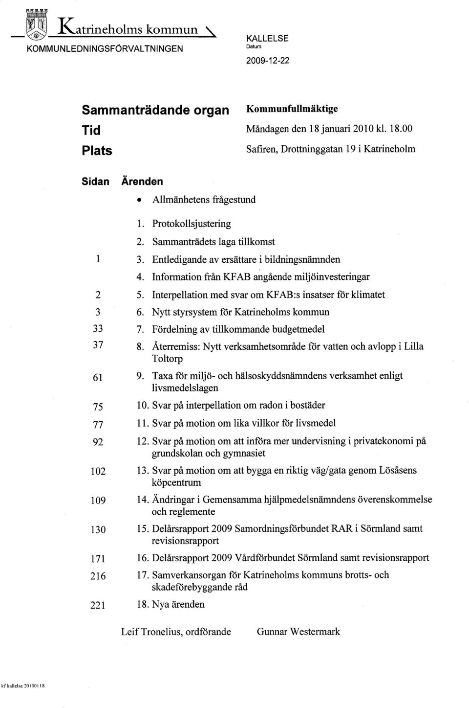 Entledigande av ersättare i bildningsnämden 4. Information från KFAB angående miljöinvesteringar 2 5. Interpellation med svar om KF AB:s insatser för klimatet 3 6.