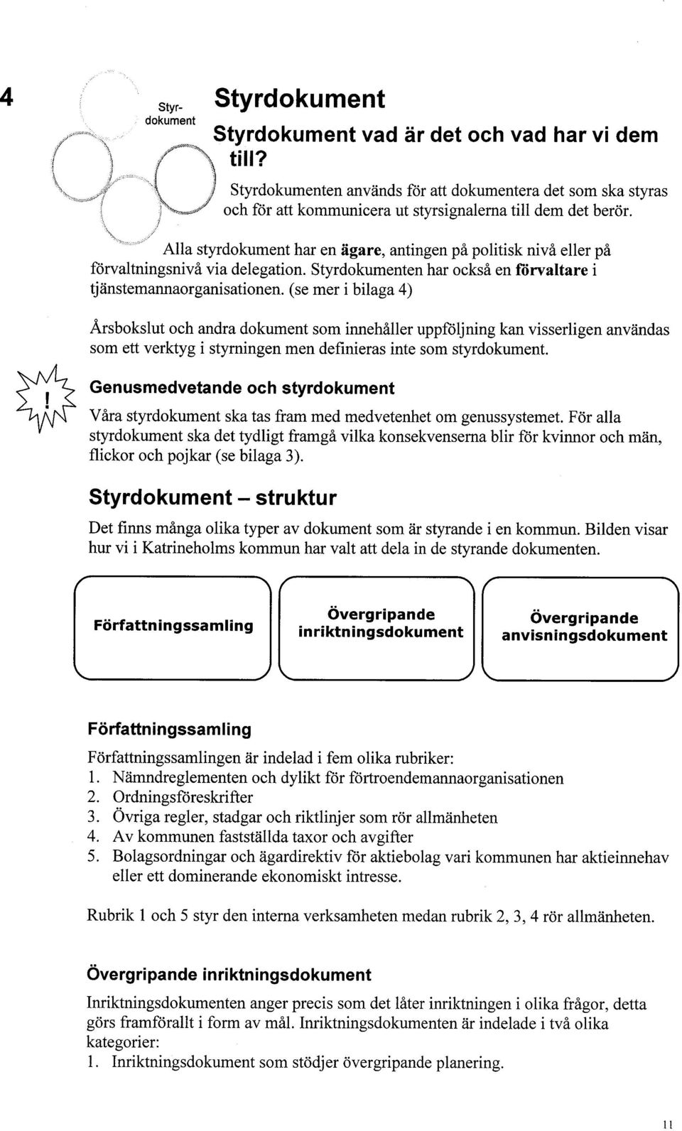 Alla styrdokument har en ägare, antingen på politisk nivå eller på förvaltningsnivå via delegation. Styrdokumenten har också en förvaltare i tjänstemannaorganisationen.