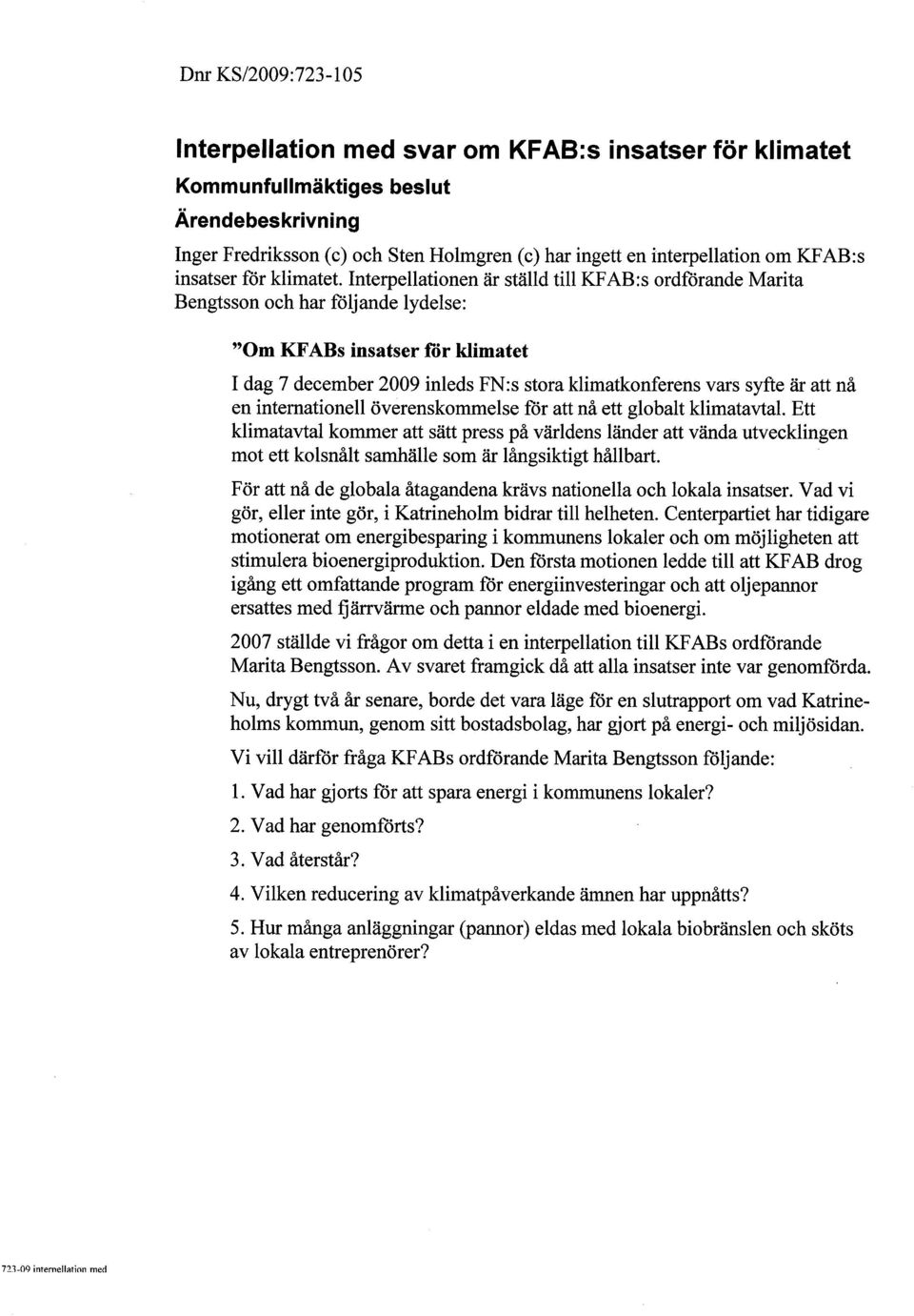 Interpellationen är ställd til KF AB:s ordförande Marita Bengtsson och har följande lydelse: "Om KF ABs insatser för klimatet I dag 7 december 2009 inleds FN:s stora klimatkonferens vars syfte är att