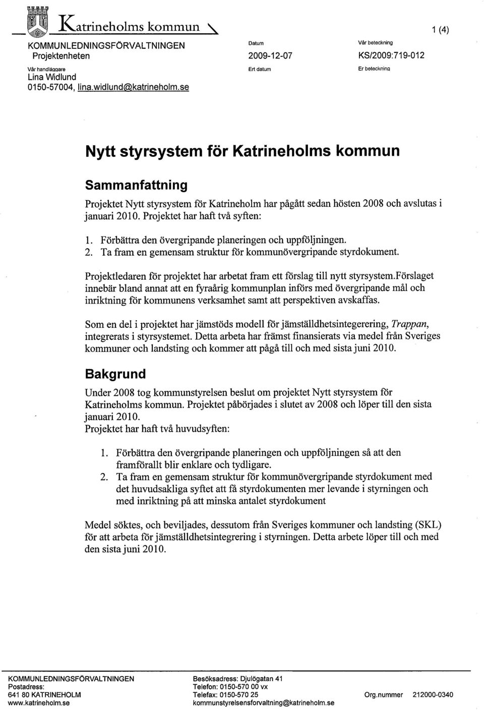 hösten 2008 och avslutas i januari 2010. Projektet har haft två syften: 1. Förbättra den övergripande planeringen och uppföljningen. 2. Ta fram en gemensam strutur för kommunövergripande styrdokument.