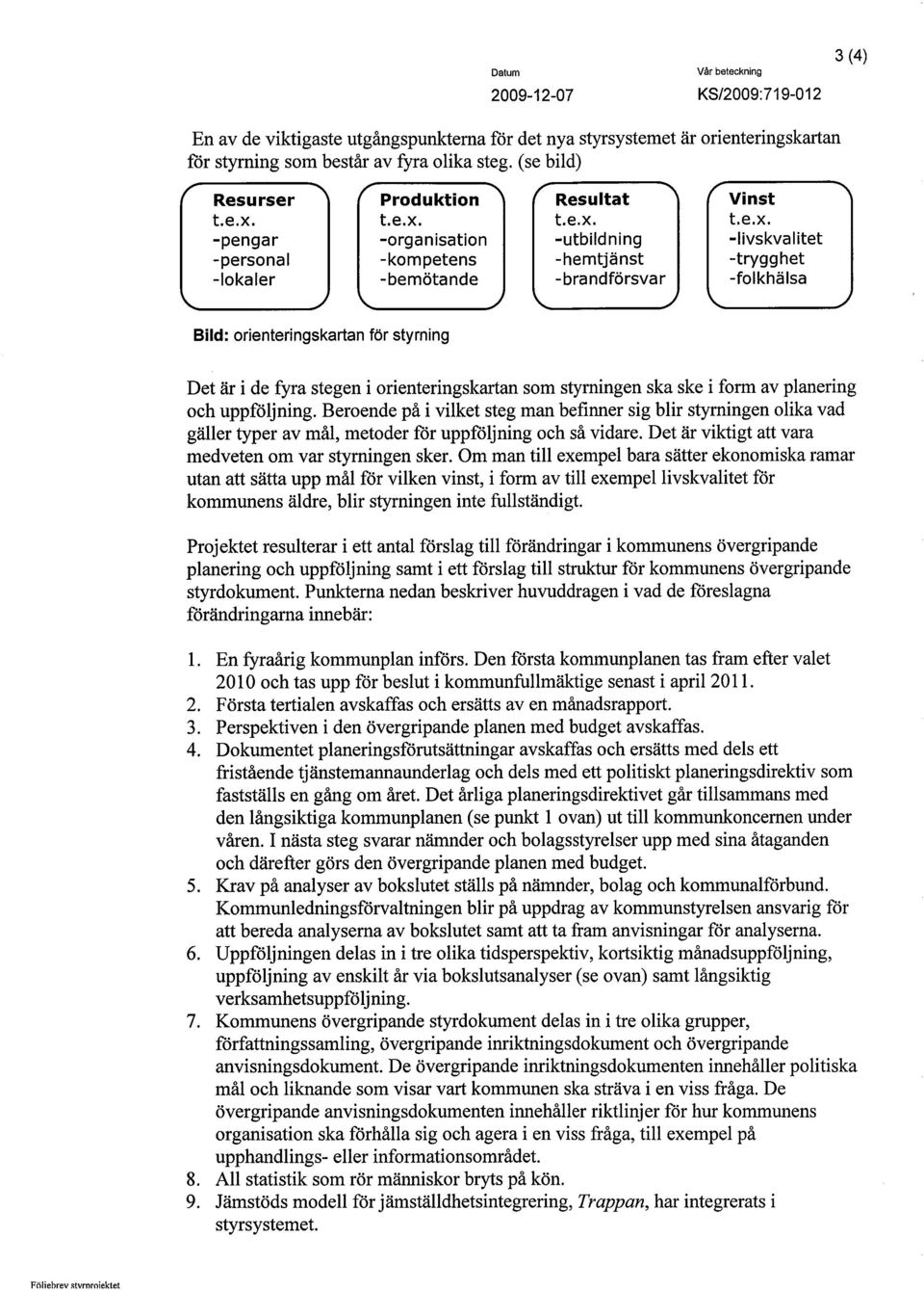 t.e.x. t.e.x. -pengar -organisation -utbildning -personal -kompetens -hemtjänst -lokaler -bemötande -brandförsvar.) Vinst t.e.x. -livskvalitet -trygghet -folkhälsa Bild: orienteringskartan för styrning Det är i de fyra stegen i orienteringskaran som styrningen ska ske i form av planering och uppföljning.