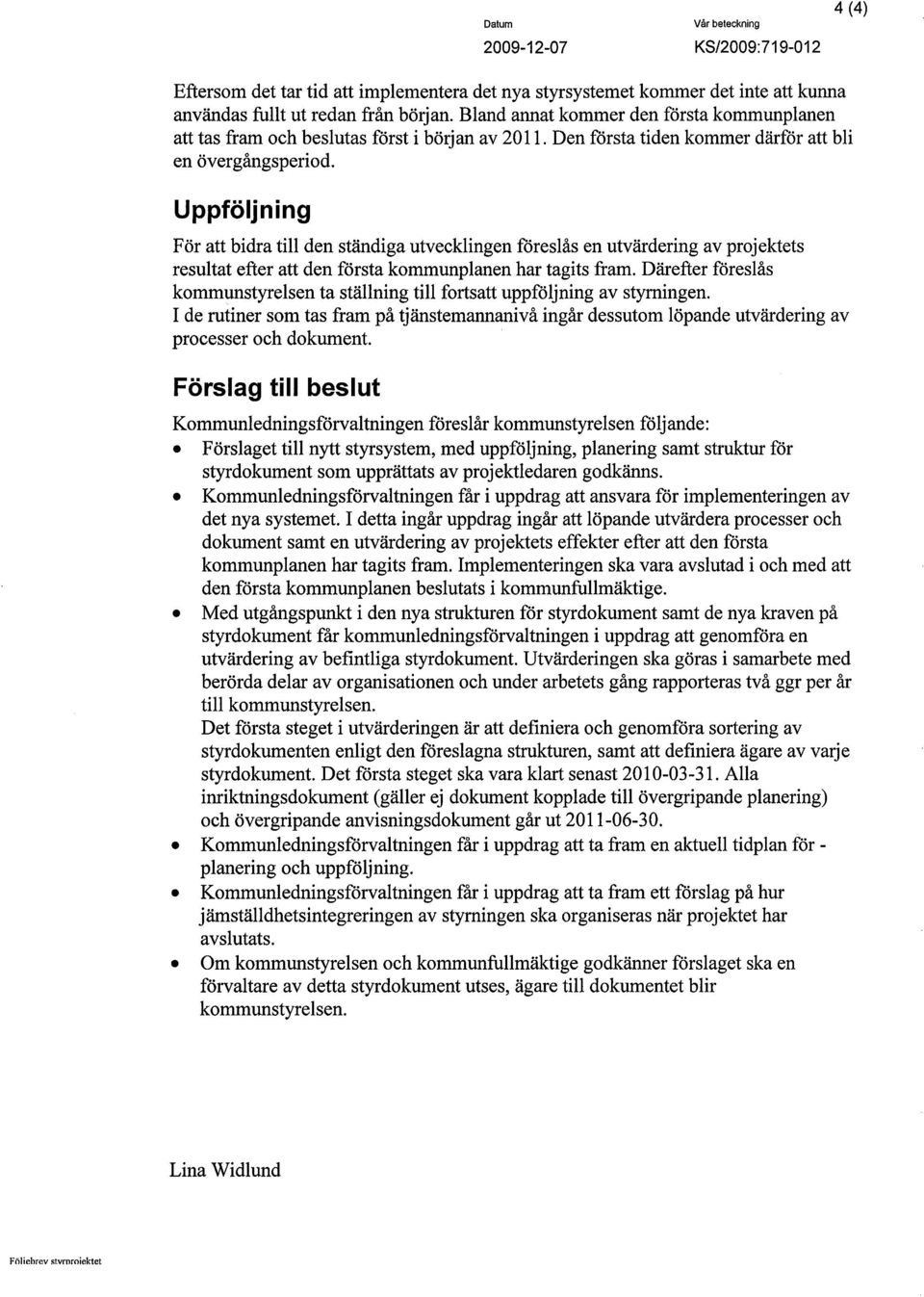 Uppföljning För att bidra til den ständiga utvecklingen föreslås en utvärdering av projektets resultat efter att den första kommunplanen har tagits fram.